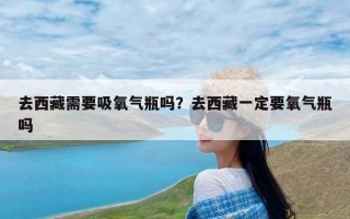 去西藏需要吸氧气瓶吗？去西藏一定要氧气瓶吗