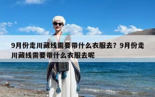 9月份走川藏线需要带什么衣服去？9月份走川藏线需要带什么衣服去呢