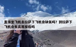 直接坐飞机去拉萨下飞机会缺氧吗？到拉萨下飞机会有高原反应吗