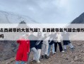 去西藏带的大氧气罐？去西藏带氧气罐会爆炸吗