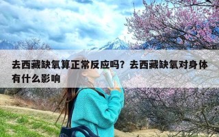 去西藏缺氧算正常反应吗？去西藏缺氧对身体有什么影响