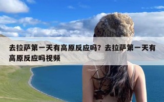 去拉萨第一天有高原反应吗？去拉萨第一天有高原反应吗视频