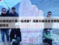 川藏线旅行第一站成都？成都川藏线自驾俱乐部排名