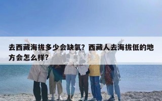 去西藏海拔多少会缺氧？西藏人去海拔低的地方会怎么样?