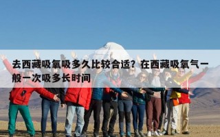 去西藏吸氧吸多久比较合适？在西藏吸氧气一般一次吸多长时间