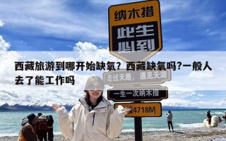 西藏旅游到哪开始缺氧？西藏缺氧吗?一般人去了能工作吗