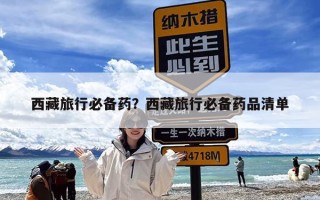 西藏旅行必备药？西藏旅行必备药品清单