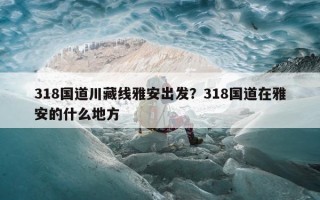 318国道川藏线雅安出发？318国道在雅安的什么地方