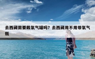 去西藏需要戴氧气罐吗？去西藏用不用带氧气瓶