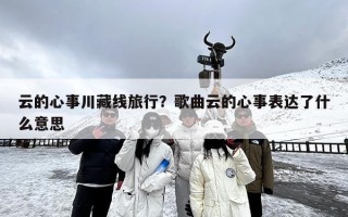 云的心事川藏线旅行？歌曲云的心事表达了什么意思