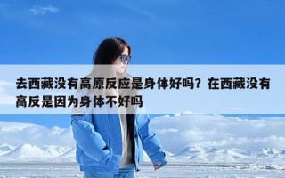 去西藏没有高原反应是身体好吗？在西藏没有高反是因为身体不好吗