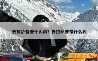 去拉萨备些什么药？去拉萨要带什么药