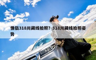 情侣318川藏线拍照？318川藏线拍照姿势