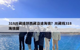 318川藏线到西藏沿途海拔？川藏线318海拔图