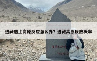 进藏遇上高原反应怎么办？进藏高原反应概率