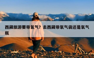 西藏旅游要带氧气？去西藏带氧气袋还是氧气瓶