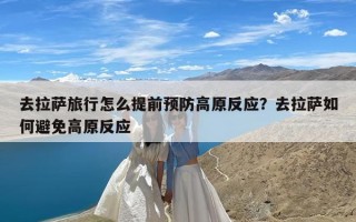 去拉萨旅行怎么提前预防高原反应？去拉萨如何避免高原反应