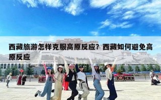 西藏旅游怎样克服高原反应？西藏如何避免高原反应