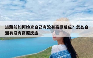 进藏前如何检查自己有没有高原反应？怎么自测有没有高原反应