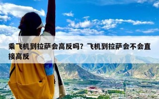 乘飞机到拉萨会高反吗？飞机到拉萨会不会直接高反