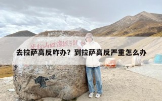 去拉萨高反咋办？到拉萨高反严重怎么办