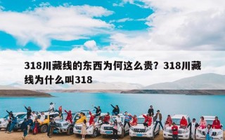 318川藏线的东西为何这么贵？318川藏线为什么叫318