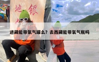 进藏能带氧气罐么？去西藏能带氧气瓶吗