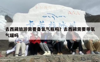 去西藏旅游需要备氧气瓶吗？去西藏需要带氧气罐吗