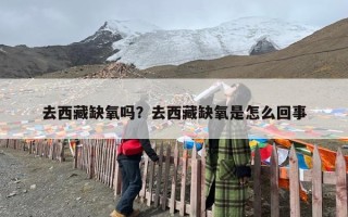 去西藏缺氧吗？去西藏缺氧是怎么回事