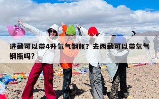 进藏可以带4升氧气钢瓶？去西藏可以带氧气钢瓶吗?