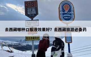 去西藏哪种口服液效果好？去西藏旅游必备药