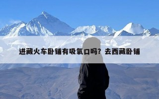 进藏火车卧铺有吸氧口吗？去西藏卧铺