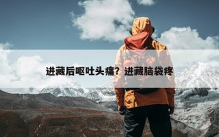 进藏后呕吐头痛？进藏脑袋疼