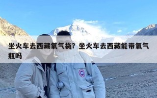 坐火车去西藏氧气袋？坐火车去西藏能带氧气瓶吗