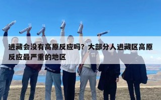 进藏会没有高原反应吗？大部分人进藏区高原反应最严重的地区