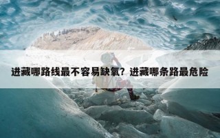 进藏哪路线最不容易缺氧？进藏哪条路最危险