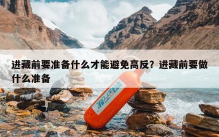 进藏前要准备什么才能避免高反？进藏前要做什么准备