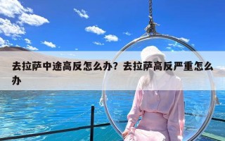 去拉萨中途高反怎么办？去拉萨高反严重怎么办