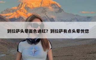 到拉萨头晕面色通红？到拉萨有点头晕恍惚