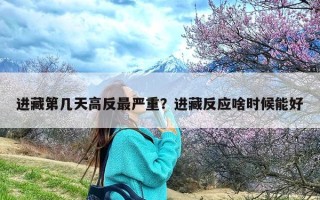 进藏第几天高反最严重？进藏反应啥时候能好