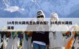 10月份川藏线怎么穿衣服？10月份川藏线温度