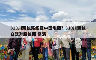 318川藏线路线图中国地图？318川藏线自驾游路线图 高清