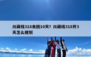 川藏线318来回10天？川藏线318开3天怎么规划