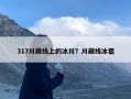 317川藏线上的冰川？川藏线冰雹