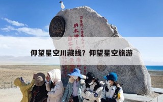 仰望星空川藏线？仰望星空旅游