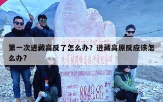 第一次进藏高反了怎么办？进藏高原反应该怎么办?