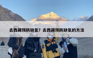 去西藏预防缺氧？去西藏预防缺氧的方法