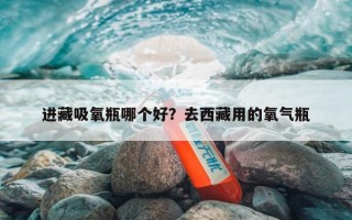 进藏吸氧瓶哪个好？去西藏用的氧气瓶