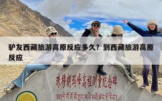 驴友西藏旅游高原反应多久？到西藏旅游高原反应