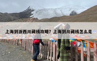 上海到浙西川藏线攻略？上海到川藏线怎么走